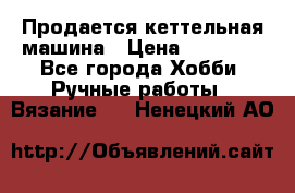 Продается кеттельная машина › Цена ­ 50 000 - Все города Хобби. Ручные работы » Вязание   . Ненецкий АО